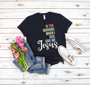 In the morning when I rise,give me Jesus