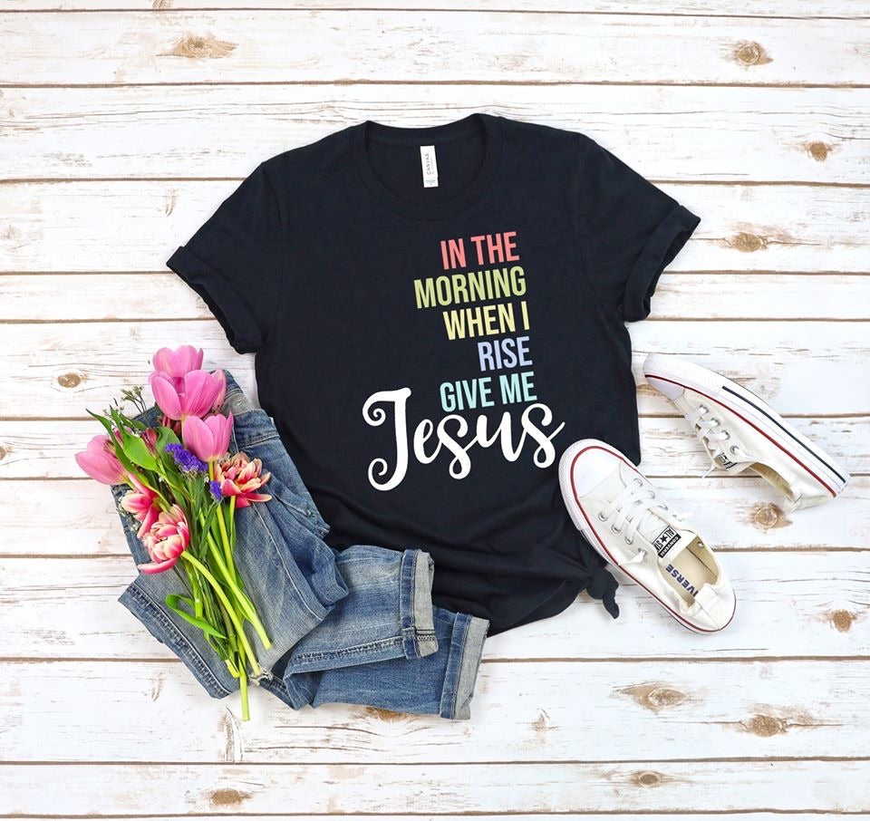 In the morning when I rise,give me Jesus